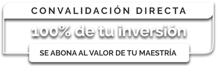Convalidación directa - 100% de tu inversión se abona al valor de tu maestría